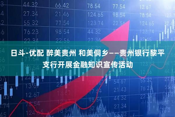 日斗-优配 醉美贵州 和美侗乡——贵州银行黎平支行开展金融知识宣传活动